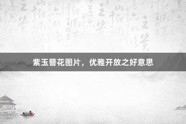 紫玉簪花图片,优雅开放之好意思